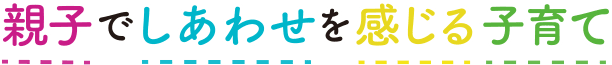 親子でしあわせを感じる子育て